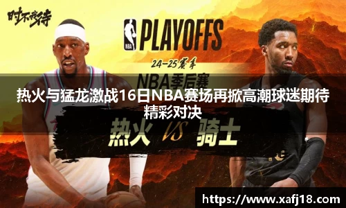 热火与猛龙激战16日NBA赛场再掀高潮球迷期待精彩对决